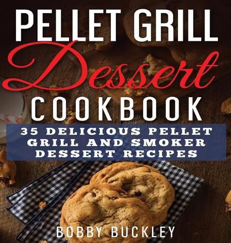 Cover image for Pellet Grill Dessert Cookbook: 35 Delicious Pellet Grill and Smoker Dessert Recipes