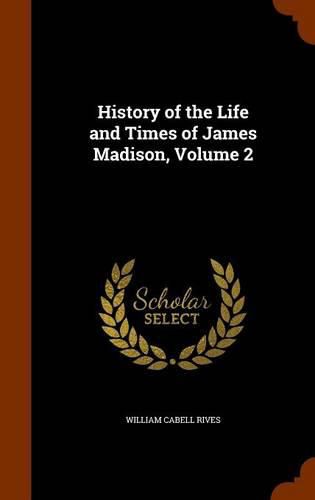 History of the Life and Times of James Madison, Volume 2