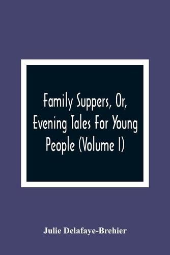 Family Suppers, Or, Evening Tales For Young People: In Which Instruction Is Blended With Amusement (Volume I)