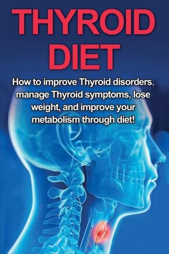 Cover image for Thyroid Diet: How to Improve Thyroid Disorders, Manage Thyroid Symptoms, Lose Weight, and Improve Your Metabolism through Diet!