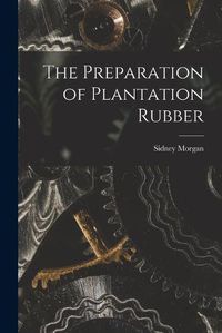 Cover image for The Preparation of Plantation Rubber