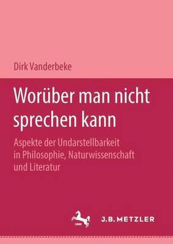 Woruber man nicht sprechen kann: Aspekte der Undarstellbarkeit in Philosophie, Naturwissenschaft und Literatur