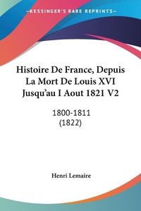 Cover image for Histoire de France, Depuis La Mort de Louis XVI Jusqu'au I Aout 1821 V2: 1800-1811 (1822)