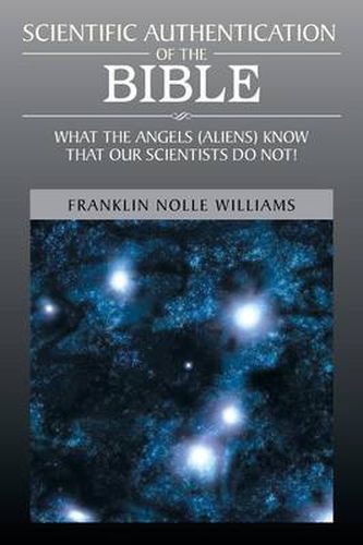 Cover image for Scientific Authentication of the Bible: What the Angels (Aliens) Know That Our Scientists Do Not!