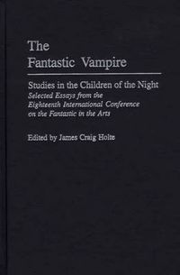 Cover image for The Fantastic Vampire: Studies in the Children of the Night--Selected Essays from the Eighteenth International Conference on the Fantastic in the Arts