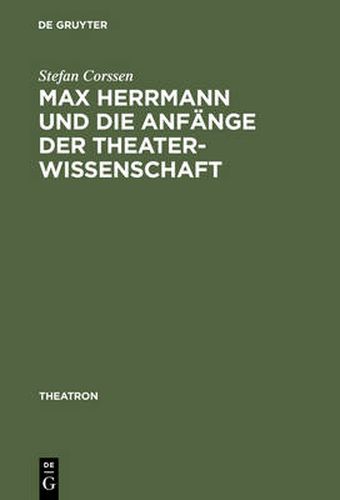 Cover image for Max Herrmann Und Die Anfange Der Theaterwissenschaft: Mit Teilweise Unveroeffentlichten Materialien