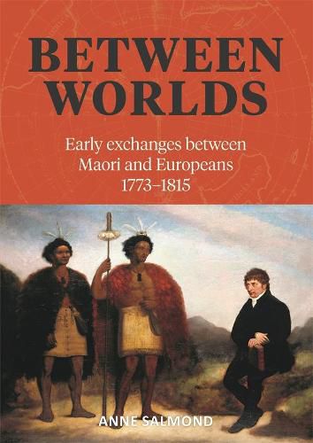 Between Worlds: Early Exchanges Between Maori and Pakeha 1773-1815