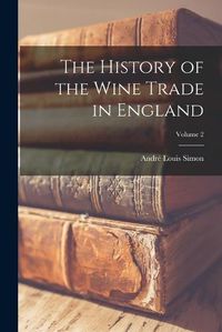 Cover image for The History of the Wine Trade in England; Volume 2