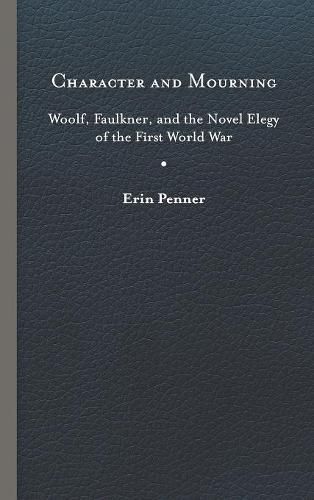 Cover image for Character and Mourning: Woolf, Faulkner, and the Novel Elegy of the First World War