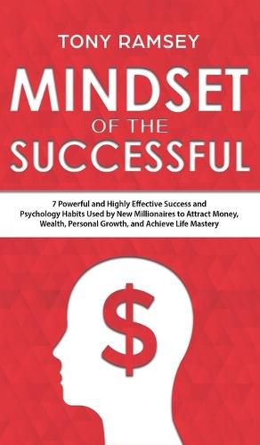 Cover image for Mindset of the Successful: 7 Powerful and Highly Effective Success Habits Used by Millionaires to Attract Money, Wealth, Growth and Achieve Life Mastery