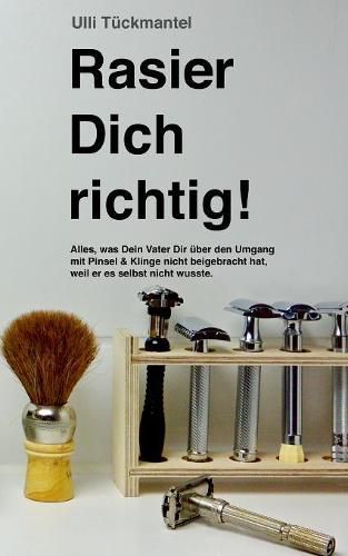 Cover image for Rasier Dich richtig!: Alles, was Dein Vater Dir uber den Umgang mit Pinsel & Klinge nicht beigebracht hat, weil er es selbst nicht wusste.