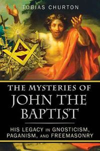 Cover image for The Mysteries of John the Baptist: His Legacy in Gnosticism, Paganism, and Freemasonry