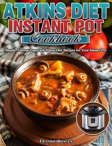 Cover image for Atkins Diet Instant Pot Cookbook: Simple, Yummy Low Carb Atkins Diet Recipes for Your Instant Pot