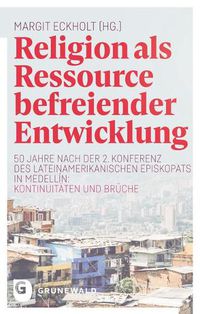 Cover image for Religion ALS Ressource Befreiender Entwicklung: 50 Jahre Nach Der 2. Konferenz Des Lateinamerikanischen Episkopats in Medellin: Kontinuitaten Und Bruche