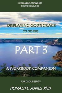 Cover image for Healing Relationships Through Forgiveness Displaying God's Grace To Others A Workbook Companion For Group Study Part 3