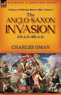 Cover image for A History of Britain Before 1066: Volume 2--The Anglo-Saxon Invasion: 410 A.D.-802 A.D.