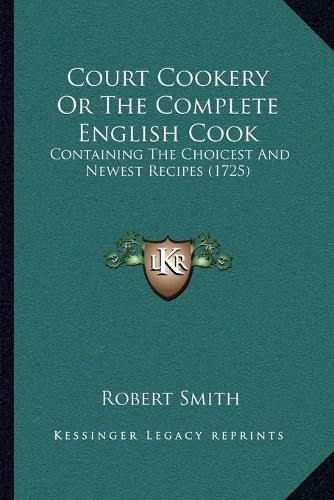 Cover image for Court Cookery or the Complete English Cook: Containing the Choicest and Newest Recipes (1725)