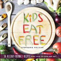 Cover image for Kids Eat Free: 50 Allergy Friendly Recipes Kids Love to Cook and Eat