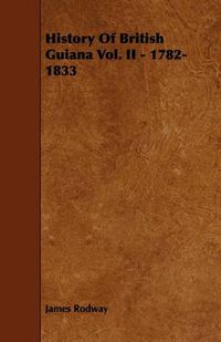 Cover image for History Of British Guiana Vol. II - 1782-1833