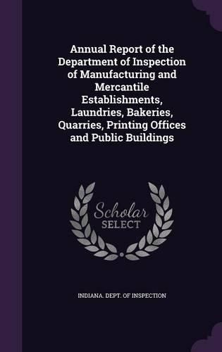 Cover image for Annual Report of the Department of Inspection of Manufacturing and Mercantile Establishments, Laundries, Bakeries, Quarries, Printing Offices and Public Buildings