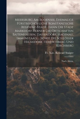 Cover image for Meersburg Am Bodensee, Ehemalige Fuerstbischoefliche Konstanzische Residenz-stadt, Dann Die Stadt Markdorf, Ferner Die Ortschaften Baitenhausen, Daisendorf, Hagenau, Immenstaad, ... Sowie Die Schloesser Helmsdorf, Herrschberg Und Kirchberg