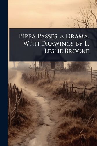Cover image for Pippa Passes, a Drama. With Drawings by L. Leslie Brooke