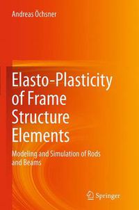 Cover image for Elasto-Plasticity of Frame Structure Elements: Modeling and Simulation of Rods and Beams