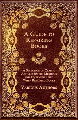 Cover image for A Guide to Repairing Books - A Selection of Classic Articles on the Methods and Equipment Used When Repairing Books