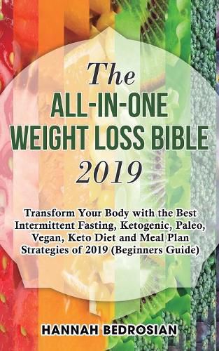 Cover image for The All-in-One Weight Loss Bible 2019: Transform Your Body with the Best Intermittent Fasting, Ketogenic, Paleo, Vegan, Keto Diet and Meal Plan Strategies of 2019 (Beginners Guide)