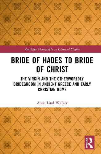 Cover image for Bride of Hades to Bride of Christ: The Virgin and the Otherworldly Bridegroom in Ancient Greece and Early Christian Rome