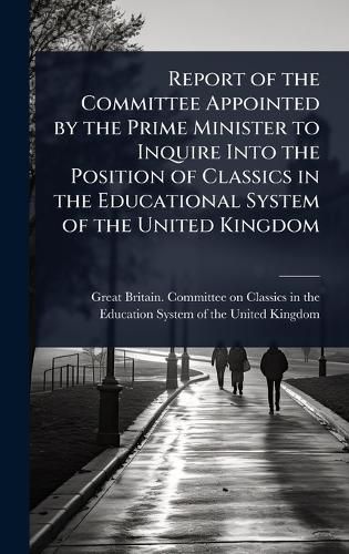 Cover image for Report of the Committee Appointed by the Prime Minister to Inquire Into the Position of Classics in the Educational System of the United Kingdom