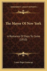 Cover image for The Mayor of New York the Mayor of New York: A Romance of Days to Come (1910) a Romance of Days to Come (1910)