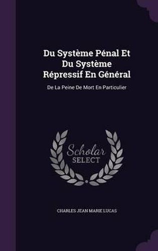 Du Systeme Penal Et Du Systeme Repressif En General: de La Peine de Mort En Particulier