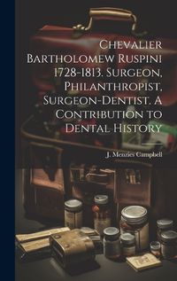 Cover image for Chevalier Bartholomew Ruspini 1728-1813. Surgeon, Philanthropist, Surgeon-dentist. A Contribution to Dental History