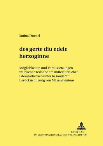 Des Gerte Diu Edele Herzoginne: Moeglichkeiten Und Voraussetzungen Weiblicher Teilhabe Am Mittelalterlichen Literaturbetrieb Unter Besonderer Beruecksichtigung Von Maezenatentum