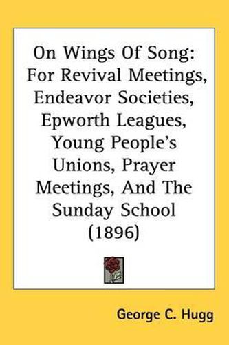 Cover image for On Wings of Song: For Revival Meetings, Endeavor Societies, Epworth Leagues, Young People's Unions, Prayer Meetings, and the Sunday School (1896)