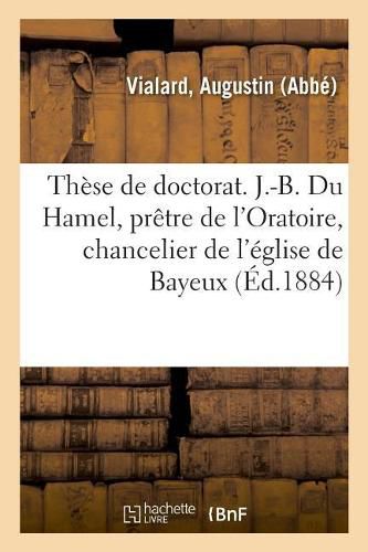 These de Doctorat En Theologie. J.-B. Du Hamel, Pretre de l'Oratoire, Chancelier de l'Eglise