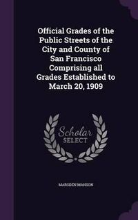 Cover image for Official Grades of the Public Streets of the City and County of San Francisco Comprising All Grades Established to March 20, 1909