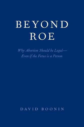 Cover image for Beyond Roe: Why Abortion Should be Legal-Even if the Fetus is a Person