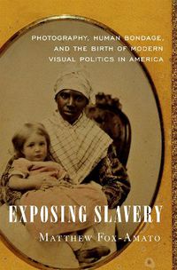 Cover image for Exposing Slavery: Photography, Human Bondage, and the Birth of Modern Visual Politics in America