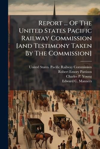 Cover image for Report ... Of The United States Pacific Railway Commission [and Testimony Taken By The Commission]