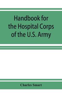 Cover image for Handbook for the Hospital Corps of the U.S. Army and state military forces