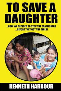 Cover image for To Save A Daughter: How we decided to stop the traffickers... ...before they got the girls!