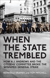 Cover image for When the State Trembled: How A.J. Andrews and the Citizens' Committee Broke the Winnipeg General Strike