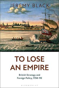 Cover image for To Lose an Empire: British Strategy and Foreign Policy, 1758-90