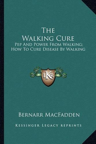 Cover image for The Walking Cure: Pep and Power from Walking; How to Cure Disease by Walking