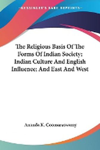 Cover image for The Religious Basis of the Forms of Indian Society; Indian Culture and English Influence; And East and West