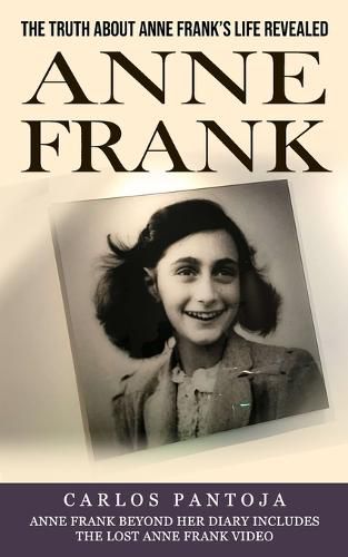 Anne Frank: The Truth About Anne Frank's Life Revealed (Anne Frank Beyond Her Diary Includes the Lost Anne Frank Video)