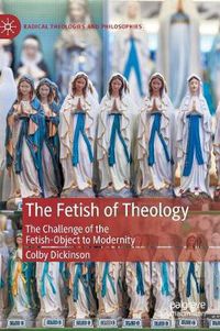 Cover image for The Fetish of Theology: The Challenge of the Fetish-Object to Modernity