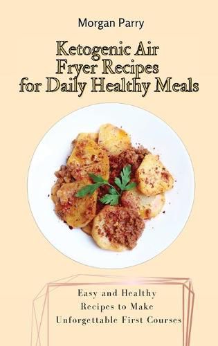 Cover image for Ketogenic Air Fryer Recipes for Daily Healthy Meals: Easy and Healthy Recipes to Make Unforgettable First Courses